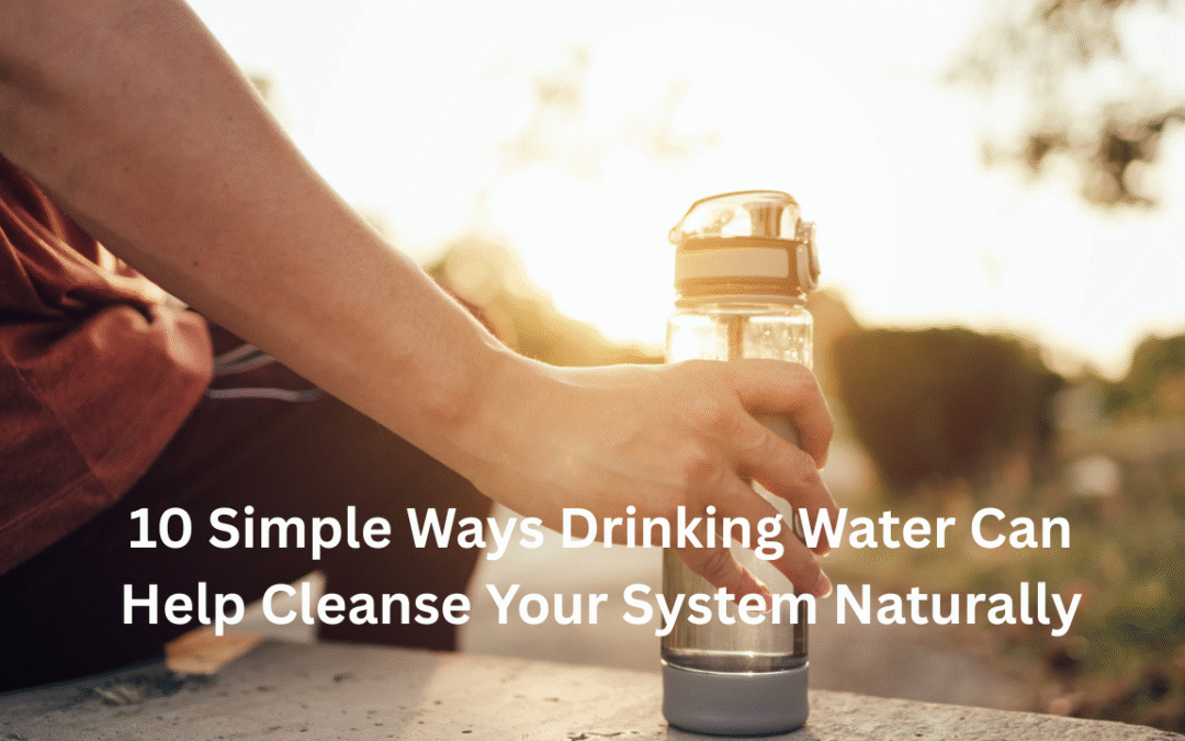 10 Simple Ways Drinking Water Can Help Cleanse Your System Naturally